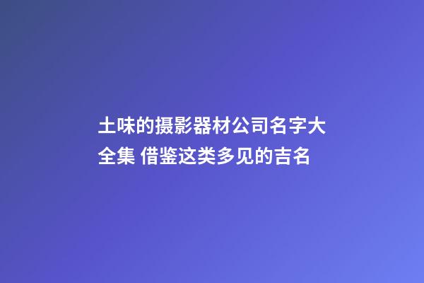 土味的摄影器材公司名字大全集 借鉴这类多见的吉名-第1张-公司起名-玄机派